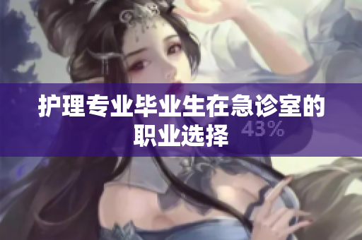 护理专业毕业生在急诊室的职业选择