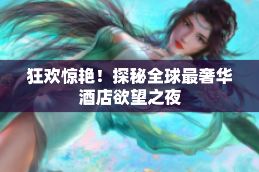 狂欢惊艳！探秘全球最奢华酒店欲望之夜
