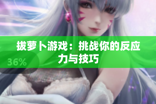 拔萝卜游戏：挑战你的反应力与技巧
