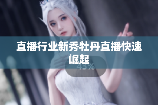 直播行业新秀牡丹直播快速崛起