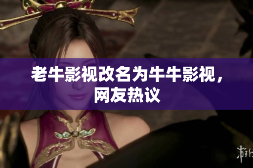 老牛影视改名为牛牛影视，网友热议