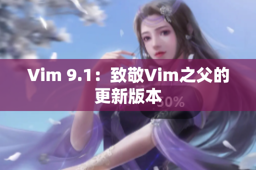 Vim 9.1：致敬Vim之父的更新版本