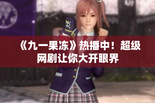 《九一果冻》热播中！超级网剧让你大开眼界