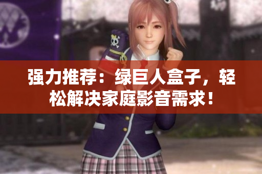 强力推荐：绿巨人盒子，轻松解决家庭影音需求！