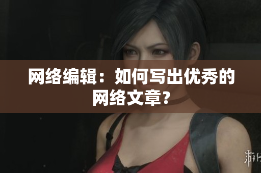 网络编辑：如何写出优秀的网络文章？