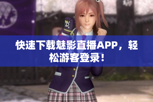 快速下载魅影直播APP，轻松游客登录！