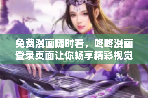 免费漫画随时看，咚咚漫画登录页面让你畅享精彩视觉世界！