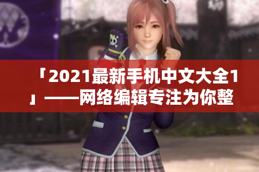 「2021最新手机中文大全1」——网络编辑专注为你整理