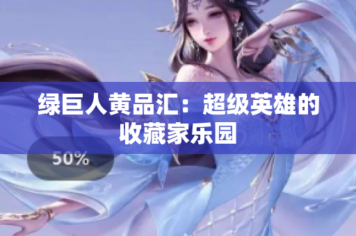 绿巨人黄品汇：超级英雄的收藏家乐园
