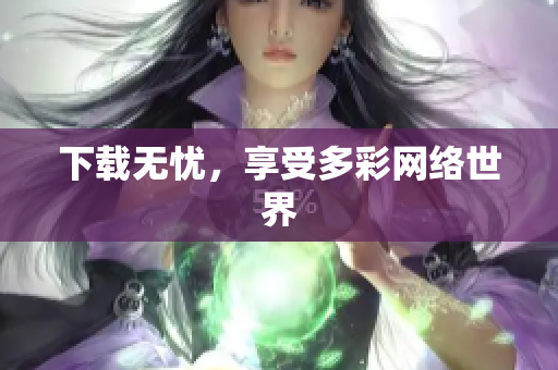 下载无忧，享受多彩网络世界