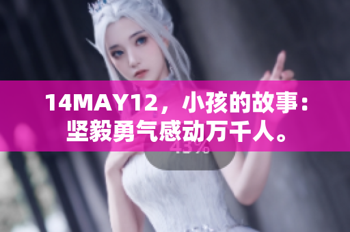 14MAY12，小孩的故事：坚毅勇气感动万千人。