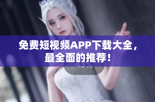 免费短视频APP下载大全，最全面的推荐！