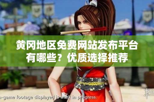 黄冈地区免费网站发布平台有哪些？优质选择推荐