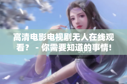 高清电影电视剧无人在线观看？ - 你需要知道的事情!