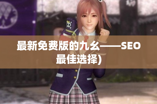 最新免费版的九幺——SEO最佳选择)