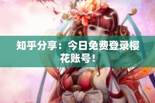 知乎分享：今日免费登录樱花账号！