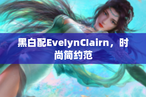 黑白配EveIynCIairn，时尚简约范