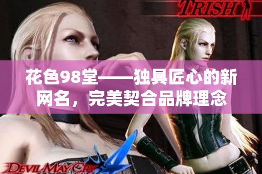 花色98堂——独具匠心的新网名，完美契合品牌理念