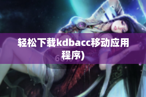 轻松下载kdbacc移动应用程序)