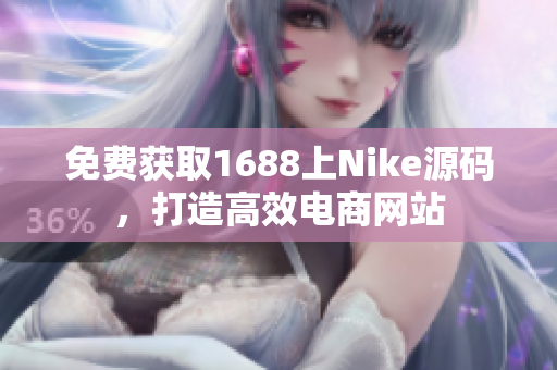 免费获取1688上Nike源码，打造高效电商网站