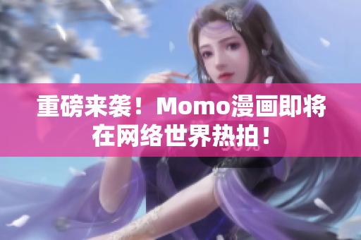 重磅来袭！Momo漫画即将在网络世界热拍！