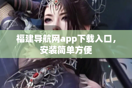 福建导航网app下载入口，安装简单方便