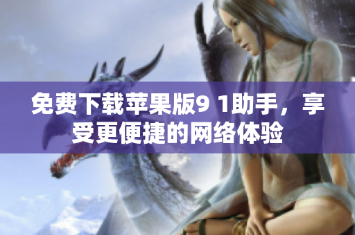 免费下载苹果版9 1助手，享受更便捷的网络体验