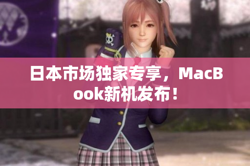 日本市场独家专享，MacBook新机发布！