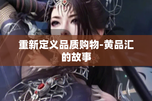 重新定义品质购物-黄品汇的故事