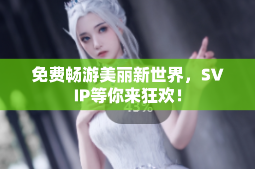 免费畅游美丽新世界，SVIP等你来狂欢！