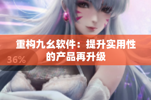 重构九幺软件：提升实用性的产品再升级