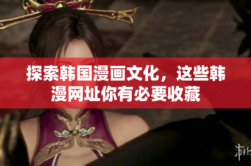 探索韩国漫画文化，这些韩漫网址你有必要收藏