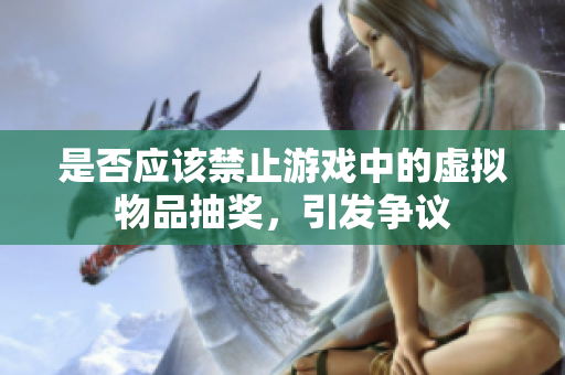 是否应该禁止游戏中的虚拟物品抽奖，引发争议