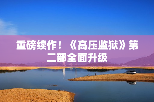 重磅续作！《高压监狱》第二部全面升级