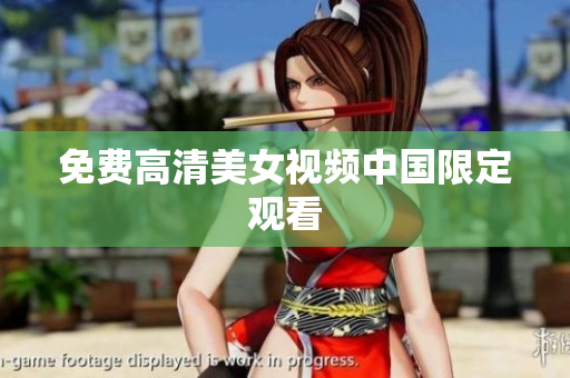 免费高清美女视频中国限定观看
