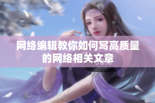网络编辑教你如何写高质量的网络相关文章