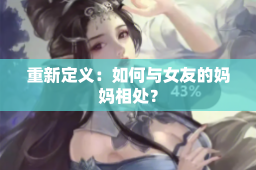 重新定义：如何与女友的妈妈相处？