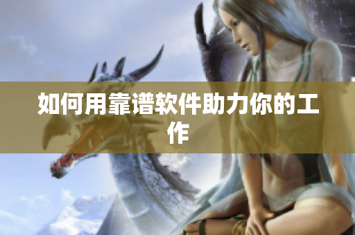 如何用靠谱软件助力你的工作