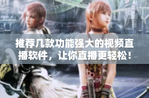 推荐几款功能强大的视频直播软件，让你直播更轻松！