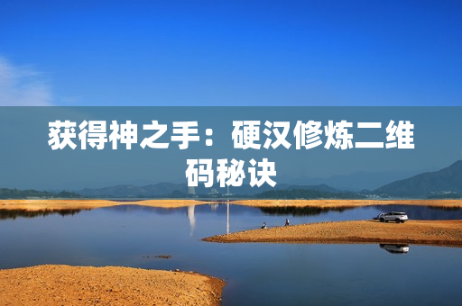 获得神之手：硬汉修炼二维码秘诀