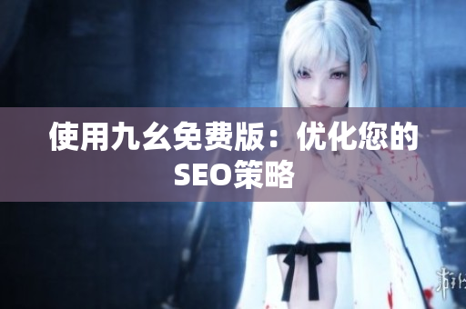 使用九幺免费版：优化您的SEO策略