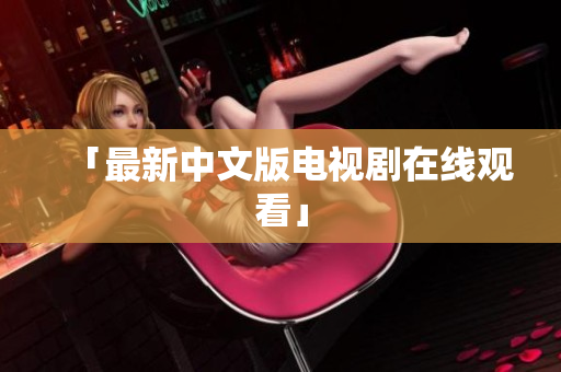 「最新中文版电视剧在线观看」