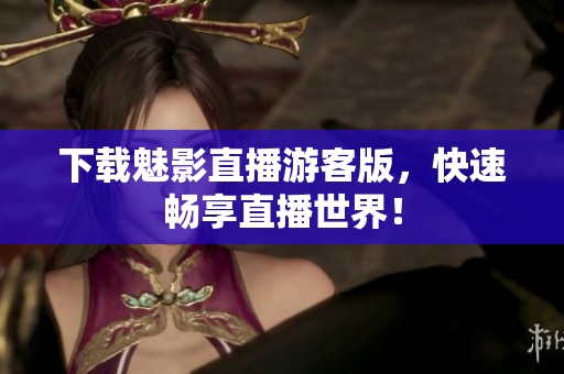 下载魅影直播游客版，快速畅享直播世界！