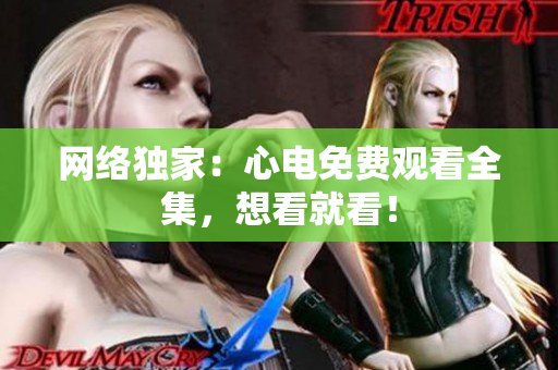网络独家：心电免费观看全集，想看就看！
