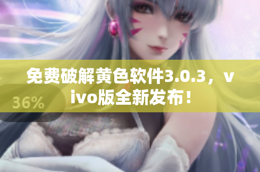 免费破解黄色软件3.0.3，vivo版全新发布！