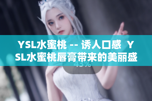 YSL水蜜桃 -- 诱人口感  YSL水蜜桃唇膏带来的美丽盛宴