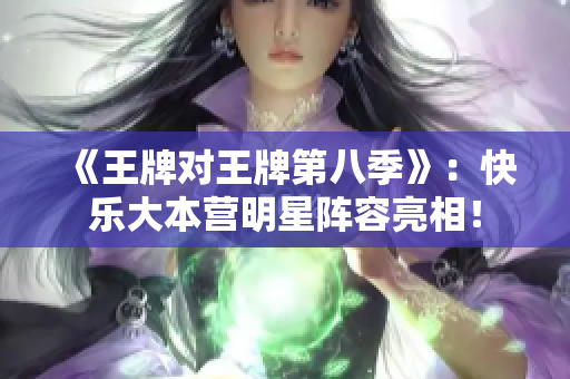 《王牌对王牌第八季》：快乐大本营明星阵容亮相！