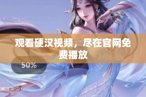 观看硬汉视频，尽在官网免费播放