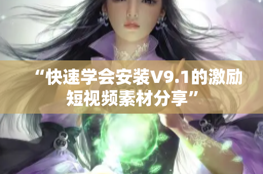 “快速学会安装V9.1的激励短视频素材分享”
