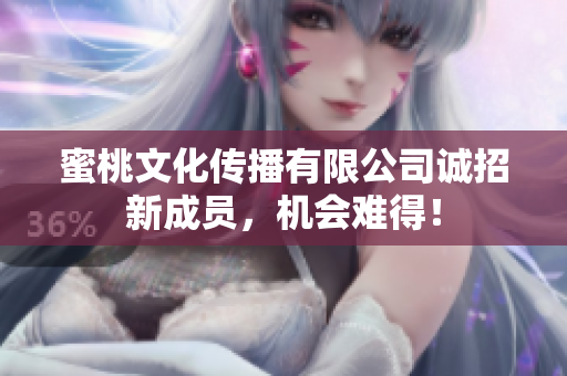 蜜桃文化传播有限公司诚招新成员，机会难得！